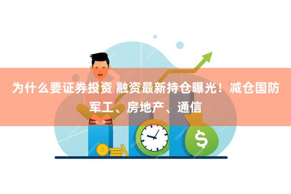 为什么要证券投资 融资最新持仓曝光！减仓国防军工、房地产、通信