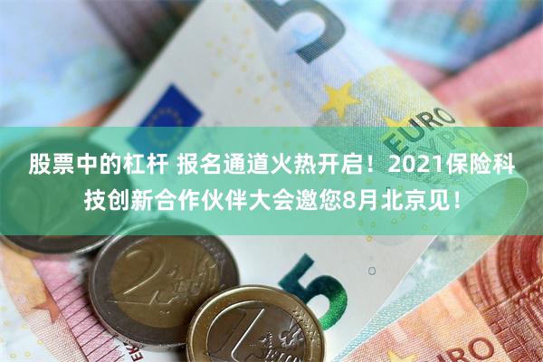 股票中的杠杆 报名通道火热开启！2021保险科技创新合作伙伴大会邀您8月北京见！