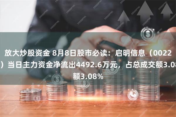 放大炒股资金 8月8日股市必读：启明信息（002232）当日主力资金净流出4492.6万元，占总成交额3.08%