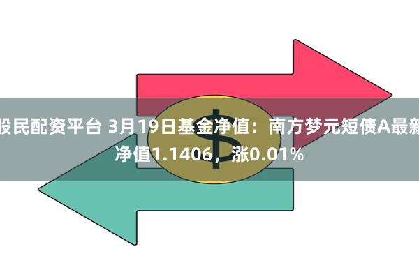 股民配资平台 3月19日基金净值：南方梦元短债A最新净值1.1406，涨0.01%