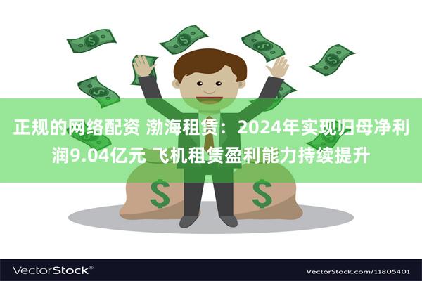 正规的网络配资 渤海租赁：2024年实现归母净利润9.04亿元 飞机租赁盈利能力持续提升
