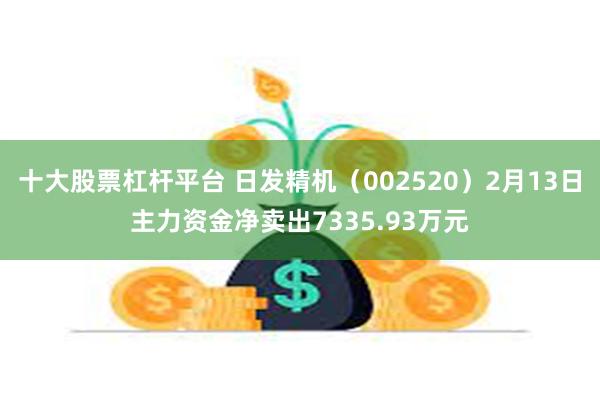 十大股票杠杆平台 日发精机（002520）2月13日主力资金净卖出7335.93万元
