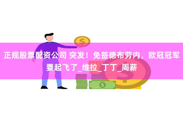 正规股票配资公司 突发！免签德布劳内，欧冠冠军要起飞了_维拉_丁丁_周薪