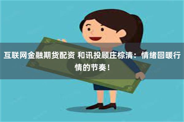 互联网金融期货配资 和讯投顾庄棕清：情绪回暖行情的节奏！