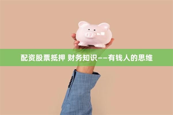 配资股票抵押 财务知识——有钱人的思维