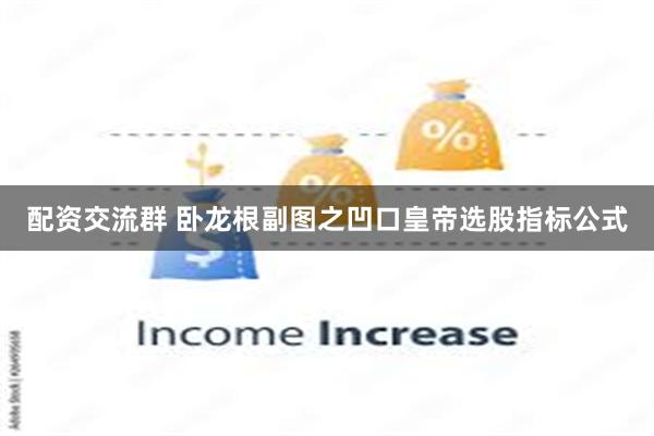 配资交流群 卧龙根副图之凹口皇帝选股指标公式
