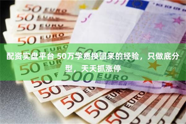 配资实盘平台 50万学费换回来的经验，只做底分型，天天抓涨停