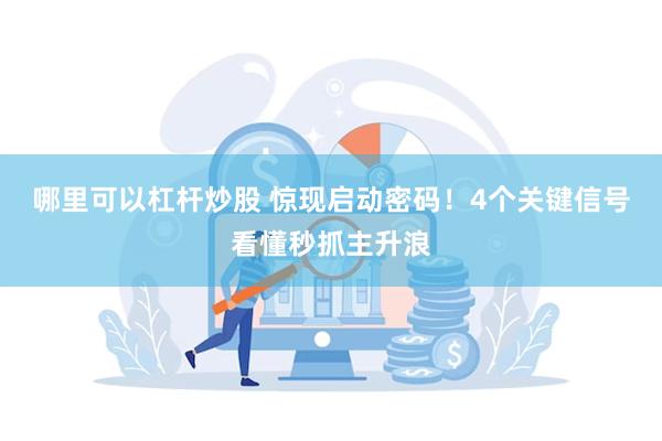 哪里可以杠杆炒股 惊现启动密码！4个关键信号看懂秒抓主升浪